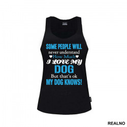 Some People Will Never Understand How Much I Love My Dog, But That's ok. My Dog Knows. - Pas - Dog - Majica
