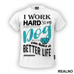 I Work Hard So My Dog Can Have A Better Life - Pas - Dog - Majica
