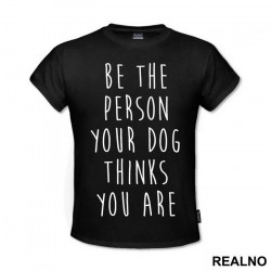 Be The Person Your Dog Thinks You Are - Pas - Dog - Majica