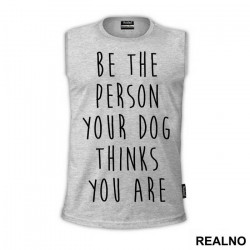 Be The Person Your Dog Thinks You Are - Pas - Dog - Majica