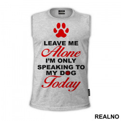 Leave Me Alone, I'm Only Speaking To My Dog Today - Pas - Dog - Majica