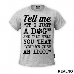 Tell Me "It's Just A Dog" And I'll Tell You That "You're Just And Idiot" - Pas - Dog - Majica