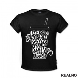 First I Drink The Coffee, Then I Do The Things - Kafa - Majica