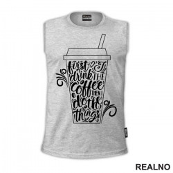 First I Drink The Coffee, Then I Do The Things - Kafa - Majica