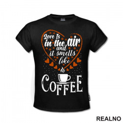 Love Is In The Air And It Smells Like Coffee - Kafa - Majica