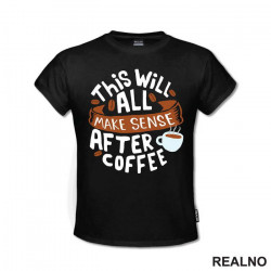 This Will All Makes Sense After Coffee - Kafa - Majica