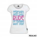 Mermaids Aren't Real? Rude, I'm Standing Right Here - Sirene - Mermaid - Majica