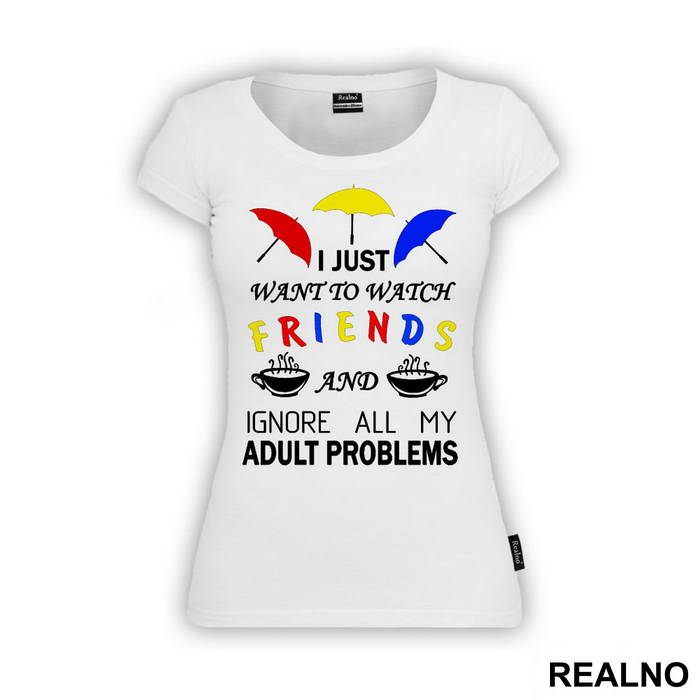 I Just Want To Watch Friends And Ignore All My Adult Problems - Friends - Prijatelji - Majica