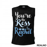 You're The Ross To My Rachel - Friends - Prijatelji - Majica
