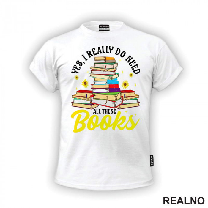 Yes, I Realy Do Need All These Books - Books - Čitanje - Knjige - Majica