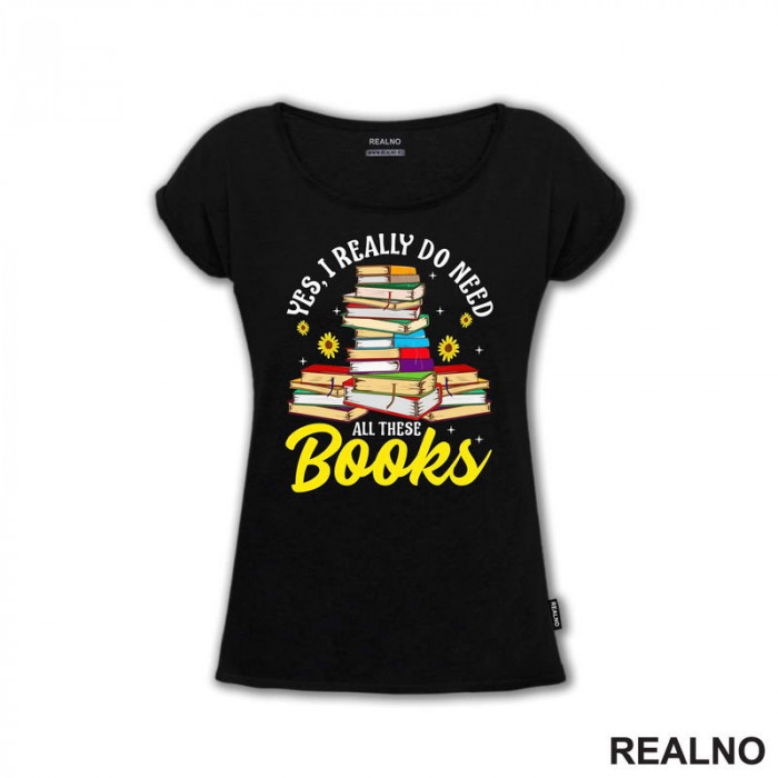 Yes, I Realy Do Need All These Books - Books - Čitanje - Knjige - Majica