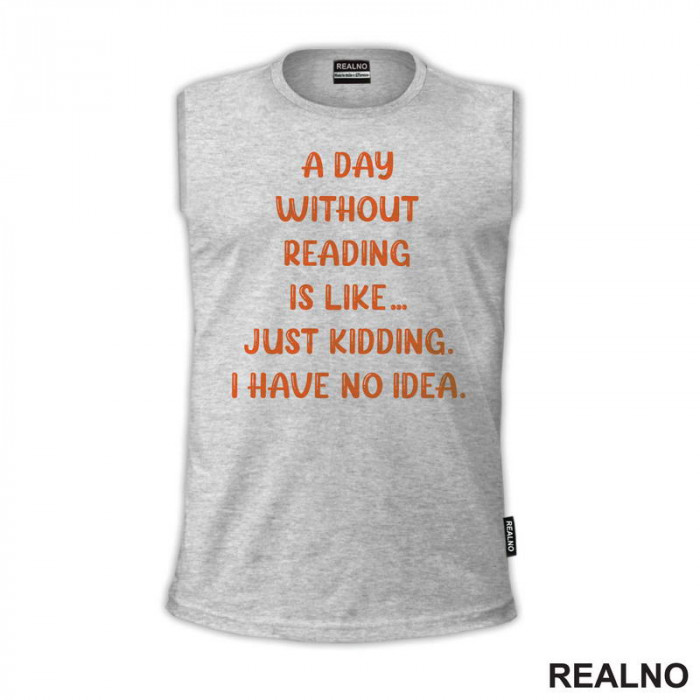 A Day Without Reading Is Like.. Just Kidding. I Have No Idea - Books - Čitanje - Knjige - Majica