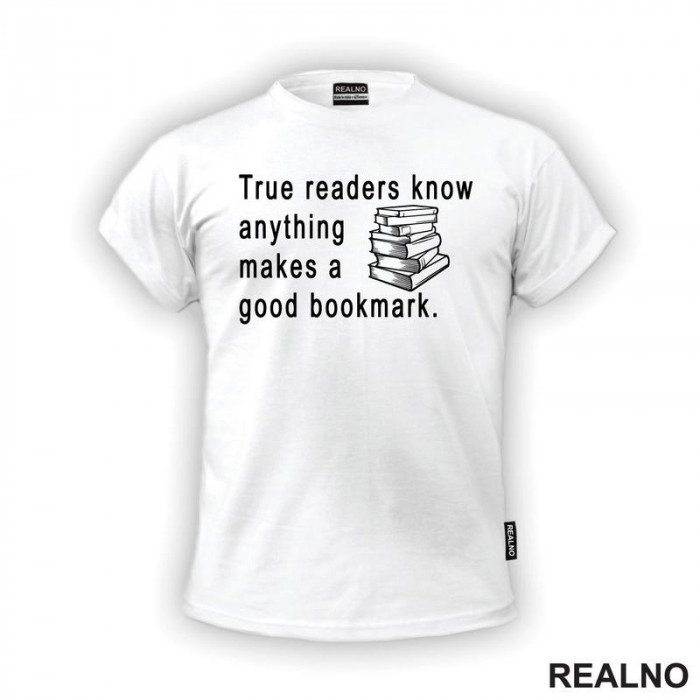 True Readers Know Anything Makes A Good Bookmark  - Books - Čitanje - Knjige - Majica