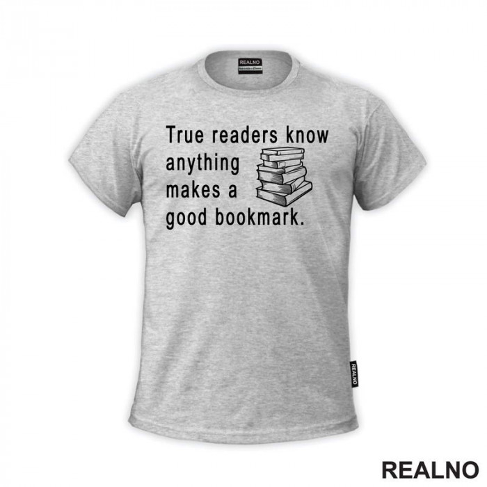 True Readers Know Anything Makes A Good Bookmark  - Books - Čitanje - Knjige - Majica