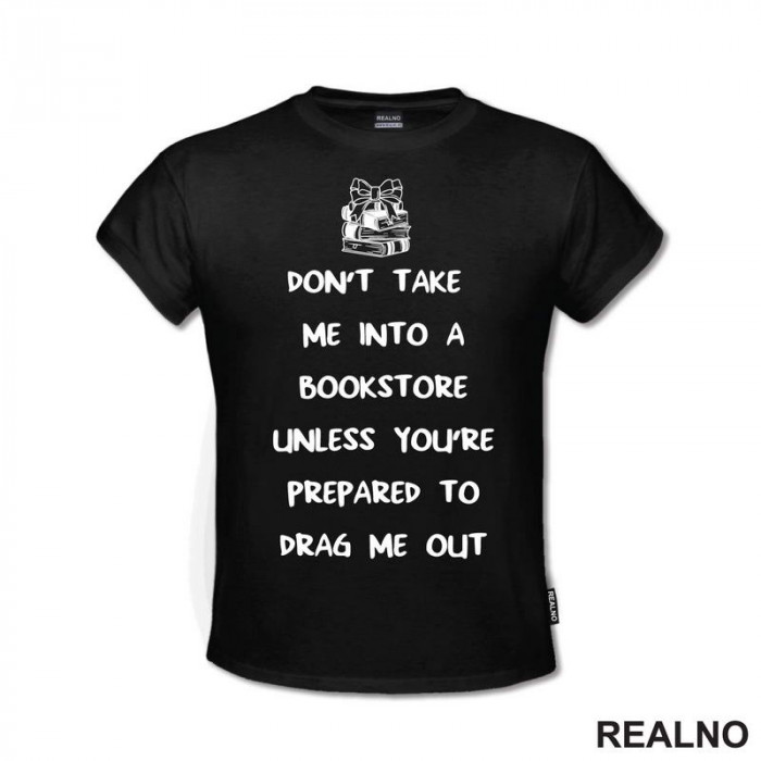 Don't Take Me Into A Bookstore Unless You're Prepared To Drag Me Out - Books - Čitanje - Knjige - Majica