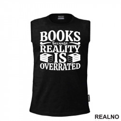 Books Because Reality Is Overrated  - Books - Čitanje - Knjige - Majica