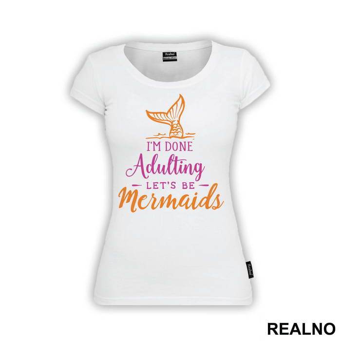 I'm Done Adulting Let's Be Mermaids - Fin In The Water - Sirene - Majica