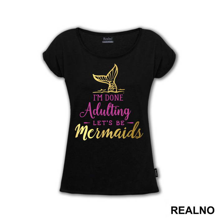 I'm Done Adulting Let's Be Mermaids - Fin In The Water - Sirene - Majica