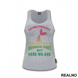 Never Thought I'd Be Wearing A Mermaid Shirt But Here We Are - Sirene - Majica