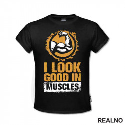 I Look Good In Muscles - Trening - Majica I Look Good In Muscles - Trening - Majica