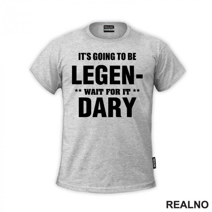 It's going to be LEGEND, wait fot it DARY - How I Met Your Mother - Majica