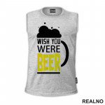 Wish You Were Beer - Foam - Humor - Majica