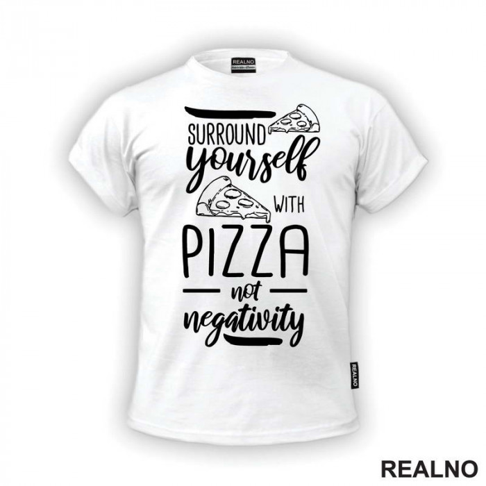 Surround Yourself With Pizza, Not Negativity - Hrana - Food - Majica