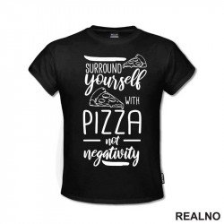 Surround Yourself With Pizza, Not Negativity - Hrana - Food - Majica