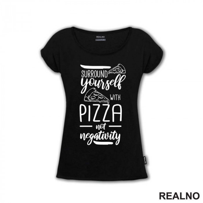 Surround Yourself With Pizza, Not Negativity - Hrana - Food - Majica