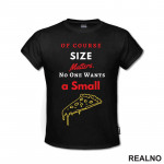 Of Course Size Matters. No One Wants A Small Pizza - Hrana - Food - Majica