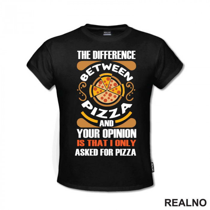 The Difference And Your Opinion Is That I Only Asked For Pizza - Hrana - Food - Majica