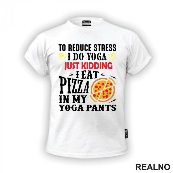 To Reduce Stress I Do Yoga Just Kidding. I Eat Pizza in My Yoga Pants - Hrana - Food - Majica