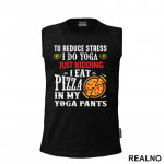 To Reduce Stress I Do Yoga Just Kidding. I Eat Pizza in My Yoga Pants - Hrana - Food - Majica