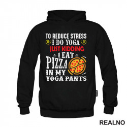 To Reduce Stress I Do Yoga Just Kidding. I Eat Pizza in My Yoga Pants - Hrana - Food - Duks To Reduce Stress I Do Yoga Just Kidding. I Eat Pizza in My Yoga Pants - Hrana - Food - Duks