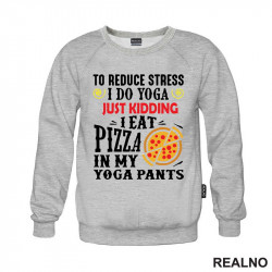 To Reduce Stress I Do Yoga Just Kidding. I Eat Pizza in My Yoga Pants - Hrana - Food - Duks To Reduce Stress I Do Yoga Just Kidding. I Eat Pizza in My Yoga Pants - Hrana - Food - Duks
