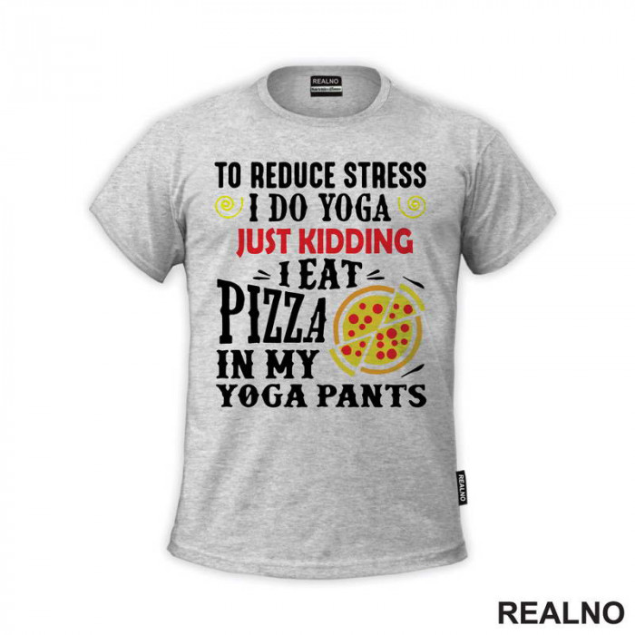To Reduce Stress I Do Yoga Just Kidding. I Eat Pizza in My Yoga Pants - Hrana - Food - Majica