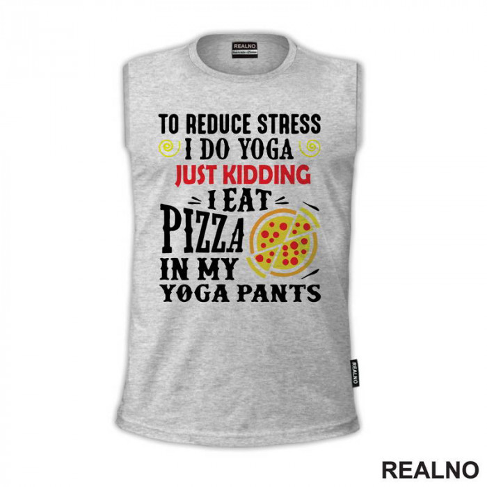 To Reduce Stress I Do Yoga Just Kidding. I Eat Pizza in My Yoga Pants - Hrana - Food - Majica