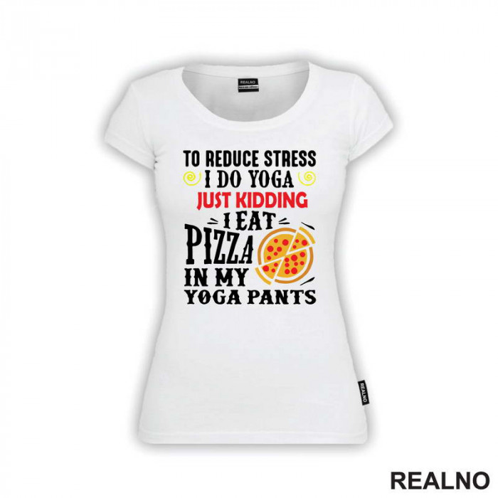 To Reduce Stress I Do Yoga Just Kidding. I Eat Pizza in My Yoga Pants - Hrana - Food - Majica
