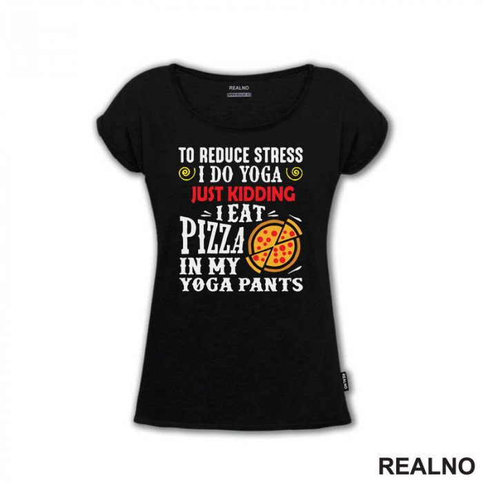 To Reduce Stress I Do Yoga Just Kidding. I Eat Pizza in My Yoga Pants - Hrana - Food - Majica