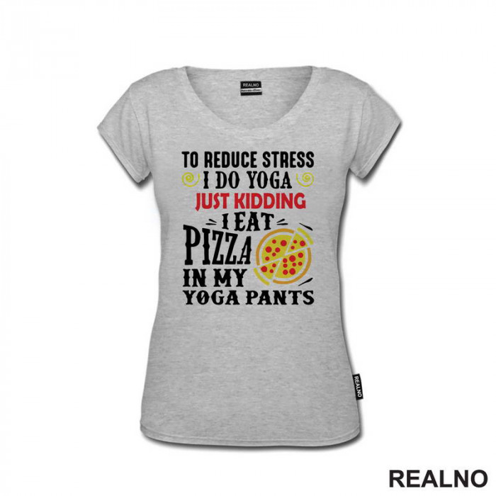 To Reduce Stress I Do Yoga Just Kidding. I Eat Pizza in My Yoga Pants - Hrana - Food - Majica