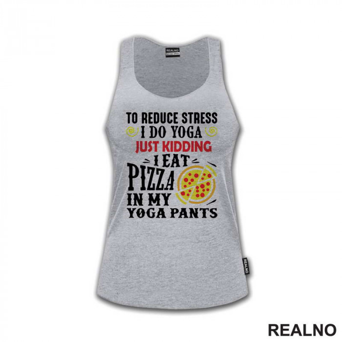 To Reduce Stress I Do Yoga Just Kidding. I Eat Pizza in My Yoga Pants - Hrana - Food - Majica