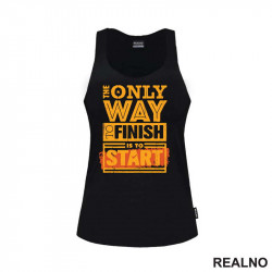 The Only Way To Finish Is To Start - Motivation - Quotes - Majica