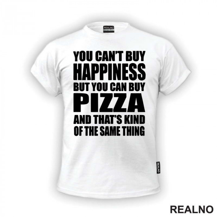 You Can't Buy Happiness, But You Can Buy Pizza, And That's Kind Of The Same Thing - Big - Hrana - Food - Majica