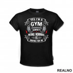 Yes I'm A Gym Addict, Being Normal is Boring For Me - Trening - Majica