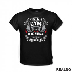 Yes I'm A Gym Addict, Being Normal is Boring For Me - Trening - Majica Yes I'm A Gym Addict, Being Normal is Boring For Me - Trening - Majica
