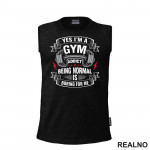 Yes I'm A Gym Addict, Being Normal is Boring For Me - Trening - Majica