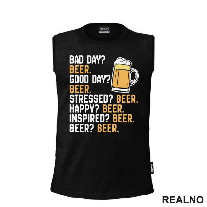 Bad Day? Beer. Good Day? Beer. Stressed? Beer. Happy? Beer. - Inspired? Beer. - Beer? - Humor - Majica