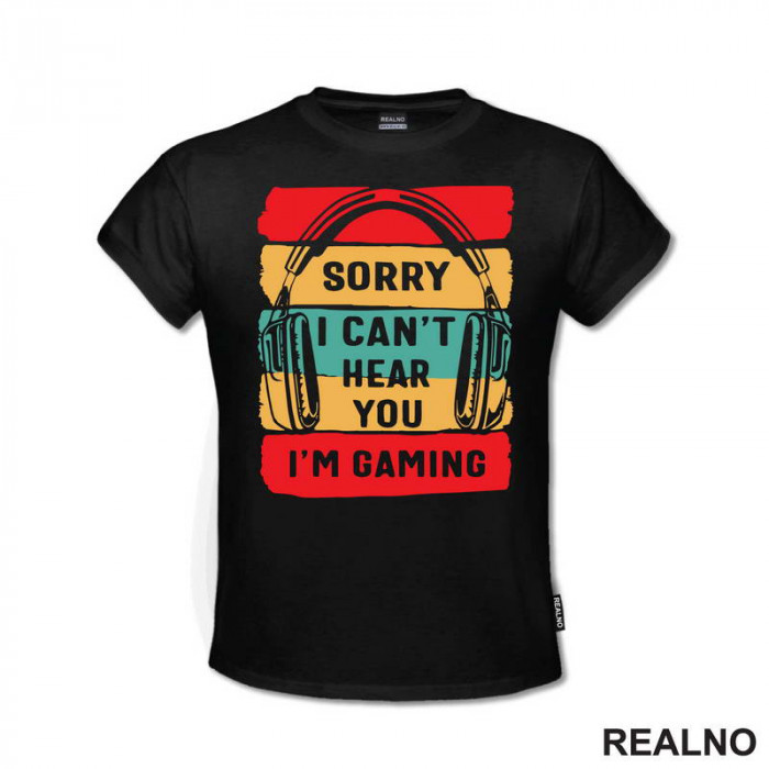 Sorry, I Can't Hear You. I'm Gaming - Geek - Majica