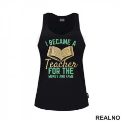 I Became A Teacher For The Money And Fame - Humor - Majica I Became A Teacher For The Money And Fame - Humor - Majica
