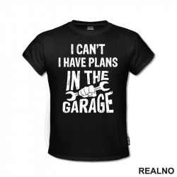 I Can't, I Have Plans In The Garage - Wrench - Radionica - Majstor - Majica